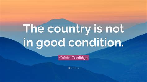 Calvin Coolidge Quote: “The country is not in good condition.”