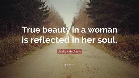 Audrey Hepburn Quote: “True beauty in a woman is reflected in her soul.”