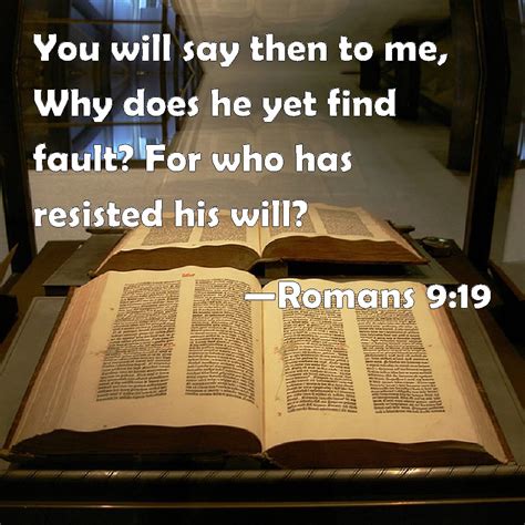 Romans 9:19 You will say then to me, Why does he yet find fault? For who has resisted his will?