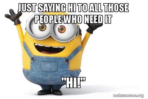 Just saying hi to all those people who need it "Hi!" - Happy Minion | Make a Meme