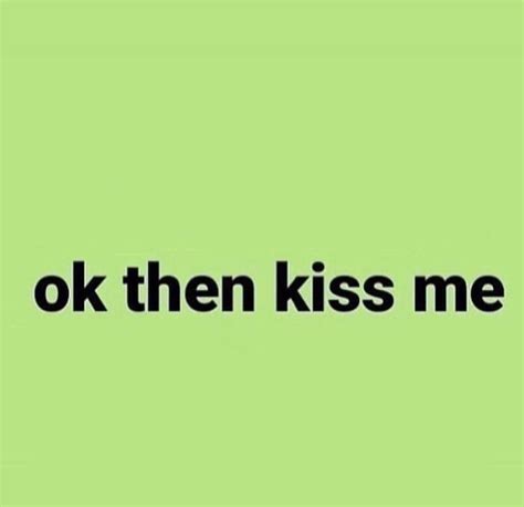 ok then kiss me meme template | Cute memes, Funny pix, Cute texts