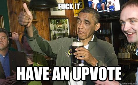 Fuck It Have An Upvote Drunk Obama Quickmeme