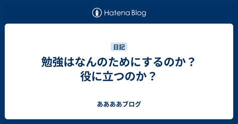 勉強はなんのためにするのか？役に立つのか？ ああああブログ