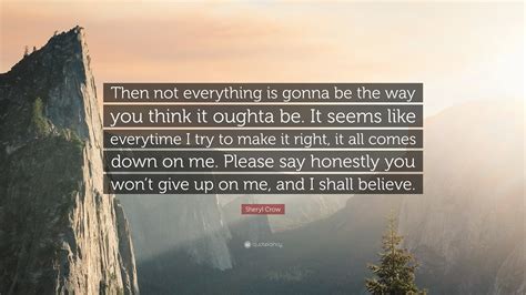 Sheryl Crow Quote Then Not Everything Is Gonna Be The Way You Think