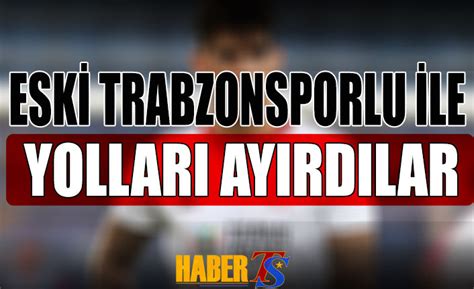 Süper Lig Takımı Eski Trabzonsporlu İle Yolları Ayırdı Trabzon Haber