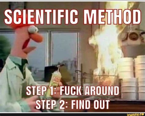 SCIENTIFIC METHOD STEP FUCK AROUND STEP FIND OUT IFunny