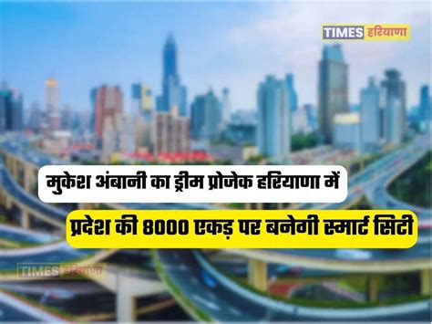 मुकेश अंबानी का ड्रीम प्रोजेक हरियाणा में प्रदेश की 8000 एकड़ पर बनेगी