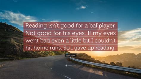 Babe Ruth Quote Reading Isnt Good For A Ballplayer Not Good For His