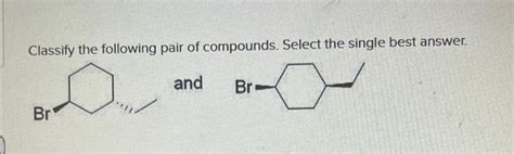 Solved Classify The Following Pair Of Compounds Select The Chegg