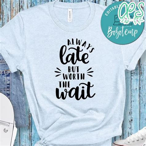 Funny Always Late But Worth The Wait Shirt Custompartyshirts