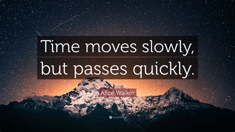 Alice Walker Quote: “Time moves slowly, but passes quickly.”