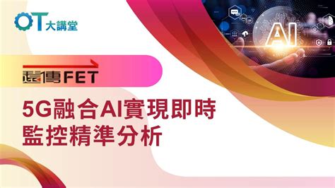 就享知 【5g】遠傳電信5g真戰場在這「電腦視覺ai」明察秋毫的千里眼