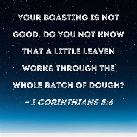 1 Corinthians 5:6 Your boasting is not good. Do you not know that a