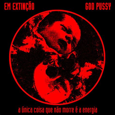 A única coisa que não morre é a energia em extinção God Pussy Brava
