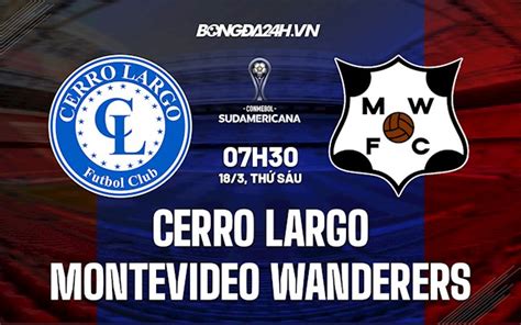 Cerro Largo X Montevideo Wanderers - Nhận định Cerro Largo vs Montevideo Wanderers 7h30 ngày 18/3 Copa