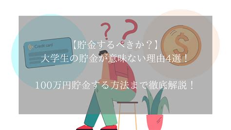 【貯金するべきか？】大学生の貯金が意味ない理由4選！100万円貯金する方法まで徹底解説！