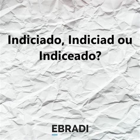 O Que Significa Indiciado - Indiciado, Indiciad ou Indiceado?