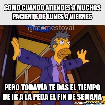 Meme Personalizado Como Cuando Atiendes A Muchos Paciente De Lunes A