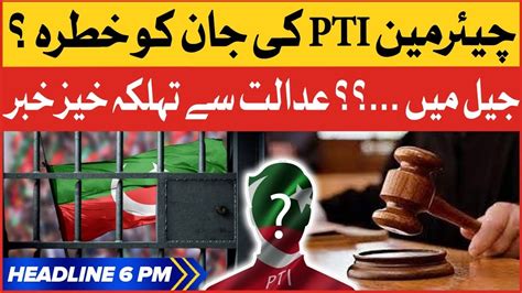 Pti Chairman Life In Danger Bol News Headlines At 6 Pm Pti Latest