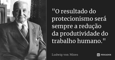 O Resultado Do Protecionismo Será Ludwig Von Mises Pensador