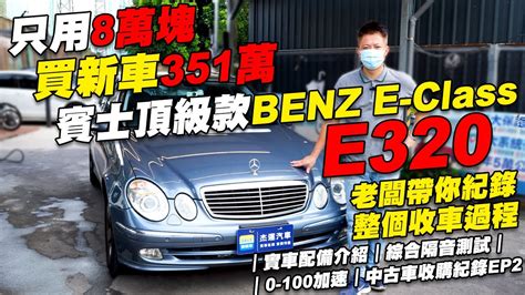 只用8萬塊 買新車351萬的賓士頂級款 M Benz E Class E320 老闆帶你紀錄整個收購過程｜實車配備介紹｜0 100加速｜綜合隔音測試｜中古車收購紀錄ep2 Youtube