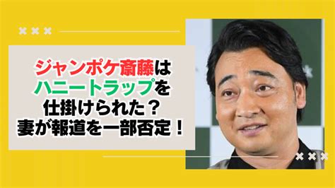 ジャンポケ斎藤はハニートラップを仕掛けられた？妻が報道を一部否定！