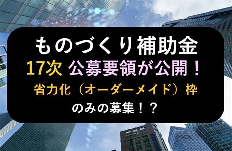 【2024年ものづくり補助金】17次締切の公募要領が公開！次回締切は「省力化（オーダーメイド）枠」のみ！スケジュールは 株式会社サクモフ