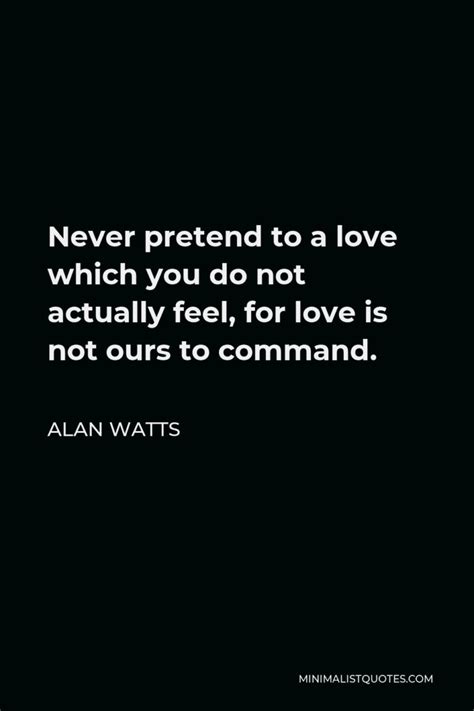 Alan Watts Quote Never Pretend To A Love Which You Do Not Actually