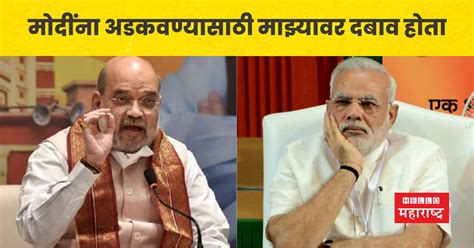 मोदींना अडकवण्यासाठी माझ्यावर दबाव होता अमित शहांचा मोठा गौप्यस्फोट