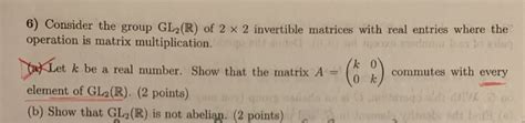 Solved 6 Consider The Group Gl R Of 2 X 2 Invertible