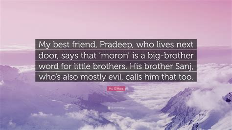 Mo O'Hara Quote: “My best friend, Pradeep, who lives next door, says
