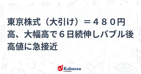 東京株式（大引け）＝480円高、大幅高で6日続伸しバブル後高値に急接近 市況 株探ニュース