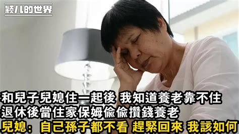 家庭 婚姻 故事 情感 和兒子兒媳住一起後 我知道養老靠不住 ，退休後當住家保姆偷偷攢錢養老，兒媳：自己孫子都不看 趕緊回來 我該如何