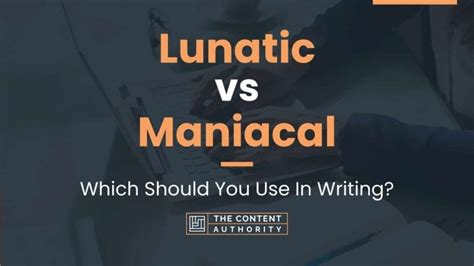 Lunatic Vs Maniacal Which Should You Use In Writing