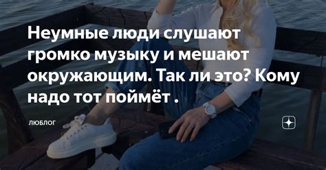 Неумные люди слушают громко музыку и мешают окружающим. Так ли это ...