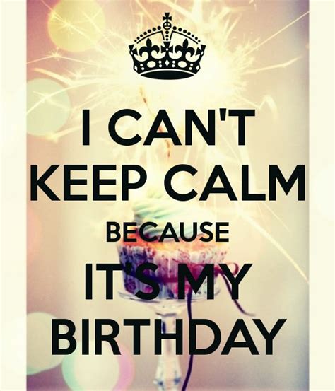 I Cant Keep Calm Because Its My Birthday Keep Calm And Carry On