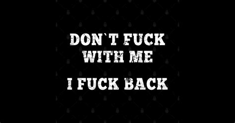 Offensive Adult Humor Don T Fuck With Me I Fuck Back Offensive Adult Humor T Shirt Teepublic