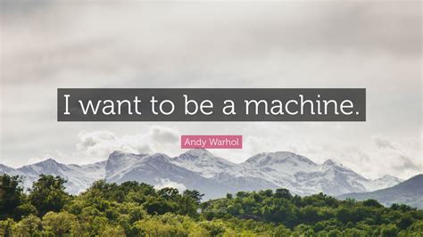 Andy Warhol Quote I Want To Be A Machine”