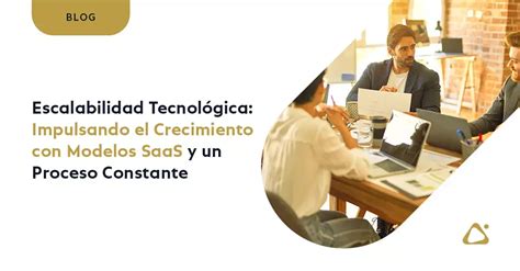 Escalabilidad Tecnológica Impulsando el Crecimiento con Modelos SaaS y