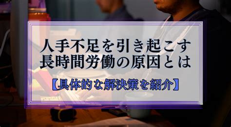 長時間労働によって人手不足に陥る5つの原因具体的な解決策を紹介 識学総研