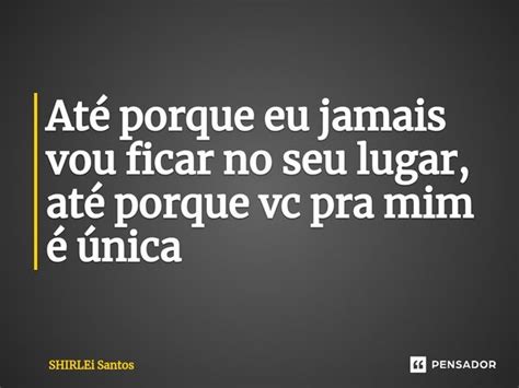 ⁠até Porque Eu Jamais Vou Ficar No Shirlei Santos Pensador