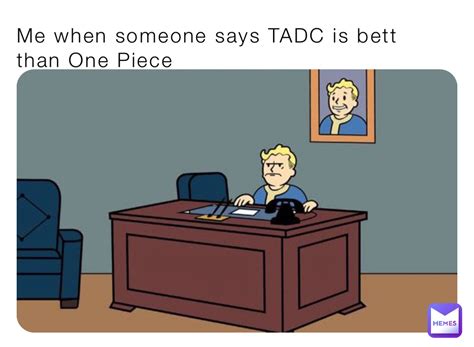 Me When Someone Says Tadc Is Bett Than One Piece Fallout4skeleton