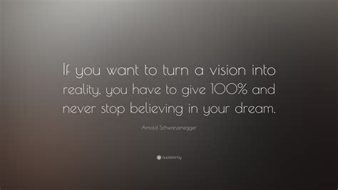 Arnold Schwarzenegger Quote: “If you want to turn a vision into reality