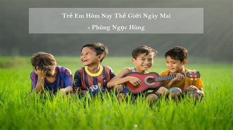 Trẻ em hôm nay thế giới ngày mai là câu nói của ai có ý nghĩa gì