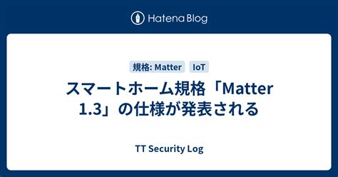 スマートホーム規格Matter 1 3の仕様が発表される TT Security Log