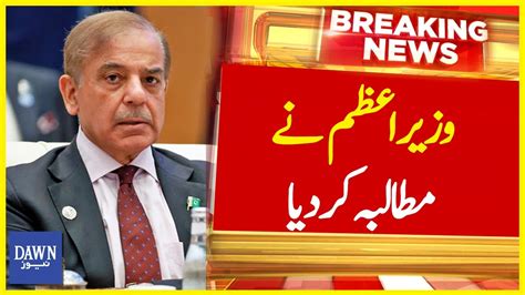 PM Shehbaz Sharif Nay Mutalba Kar Diya Breaking News Dawn News