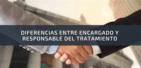 Diferencias Entre Encargado Y Responsable Del Tratamiento