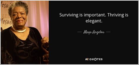 Maya Angelou quote: Surviving is important. Thriving is elegant.