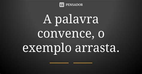 O Exemplo Arrasta Frases - a palavra convence mas o exemplo arrasta | Frases sentimentais, Frases ...