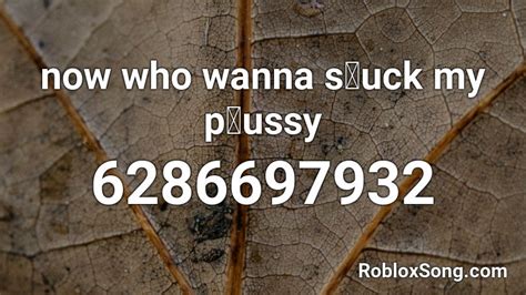 Now Who Wanna Suck My Pussy Roblox ID Roblox Music Codes